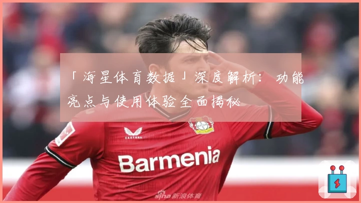 「海星体育数据」深度解析：功能亮点与使用体验全面揭秘