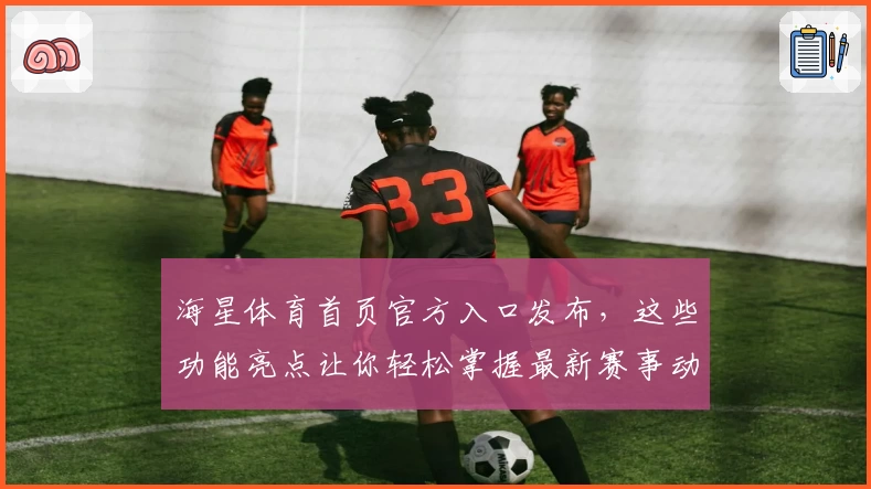 海星体育首页官方入口发布，这些功能亮点让你轻松掌握最新赛事动态
