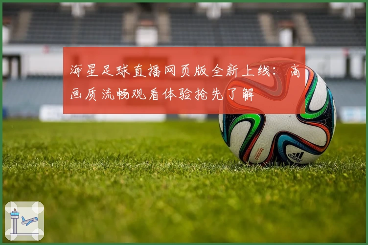 海星足球直播网页版全新上线:高画质流畅观看体验抢先了解