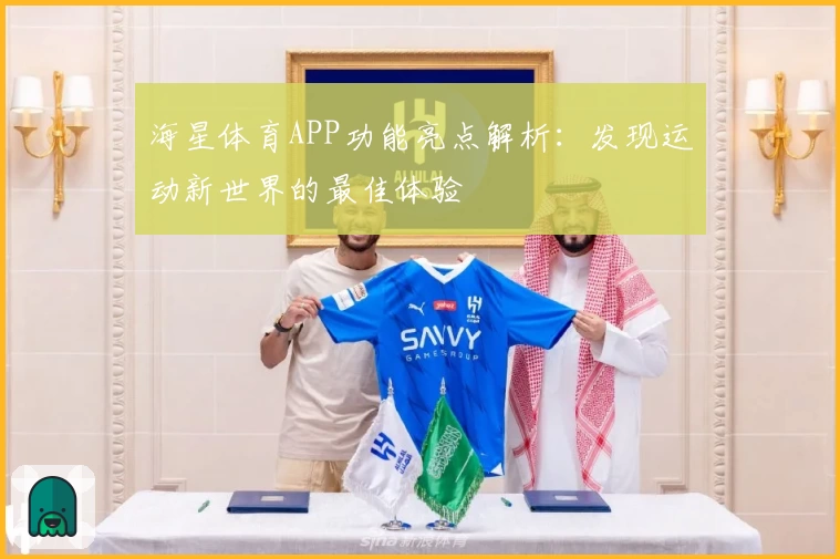海星体育APP功能亮点解析：发现运动新世界的最佳体验