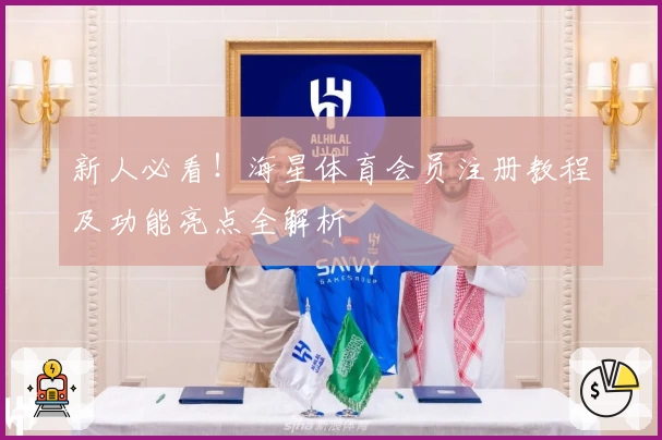 新人必看！海星体育会员注册教程及功能亮点全解析