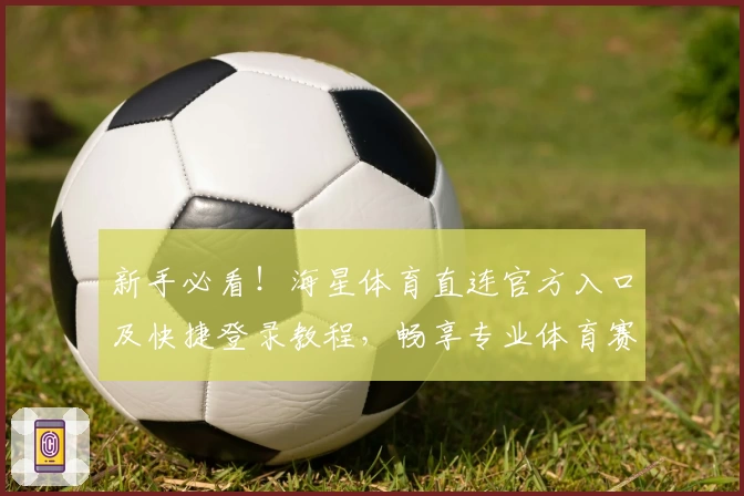 新手必看！海星体育直连官方入口及快捷登录教程，畅享专业体育赛事体验