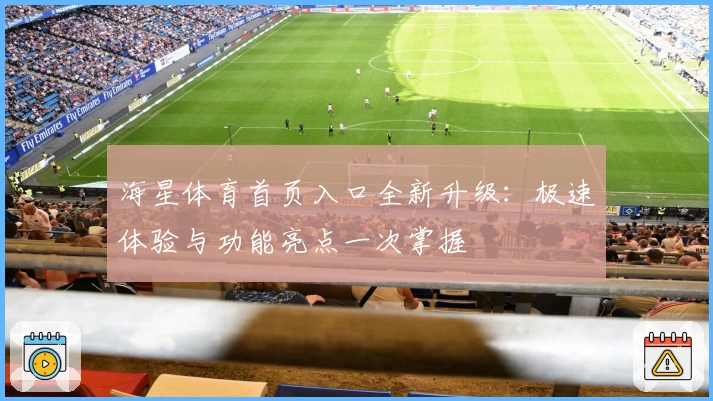 海星体育首页入口全新升级：极速体验与功能亮点一次掌握