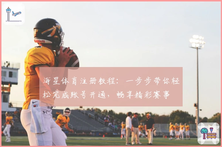 海星体育注册教程：一步步带你轻松完成账号开通，畅享精彩赛事