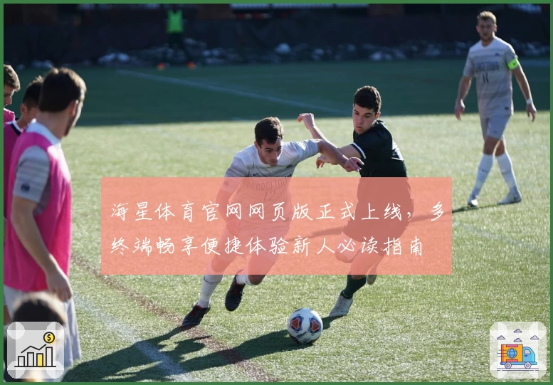 海星体育官网网页版正式上线，多终端畅享便捷体验新人必读指南