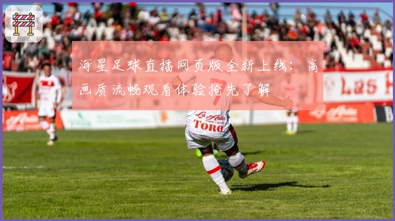 海星足球直播网页版全新上线：高画质流畅观看体验抢先了解