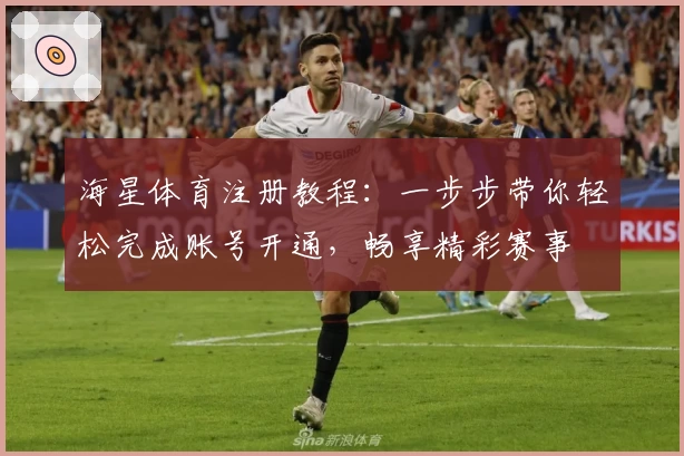 海星体育注册教程：一步步带你轻松完成账号开通，畅享精彩赛事