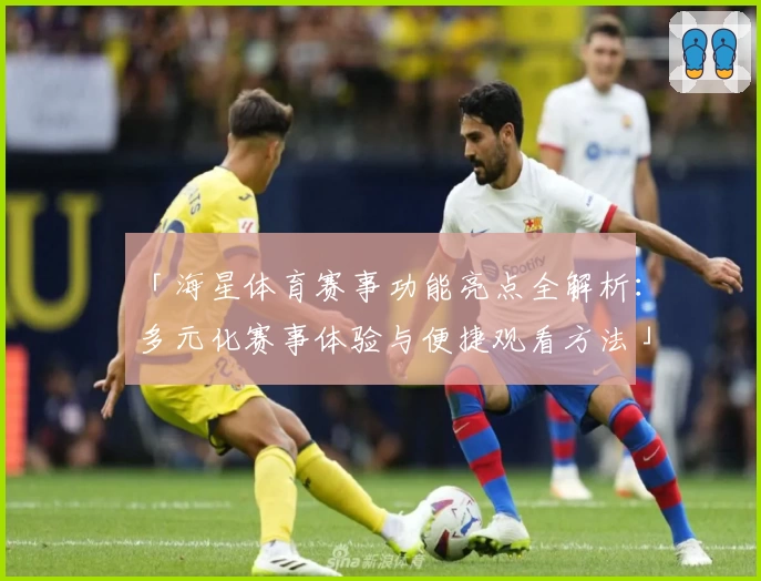 「海星体育赛事功能亮点全解析：多元化赛事体验与便捷观看方法」