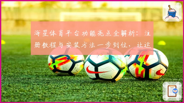 海星体育平台功能亮点全解析：注册教程与安装方法一步到位，让运动爱好者快速上手！