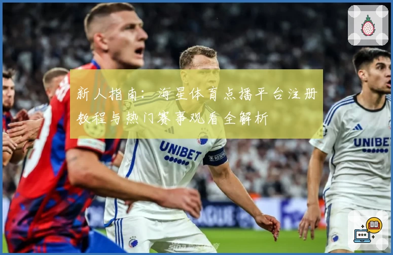 新人指南：海星体育点播平台注册教程与热门赛事观看全解析