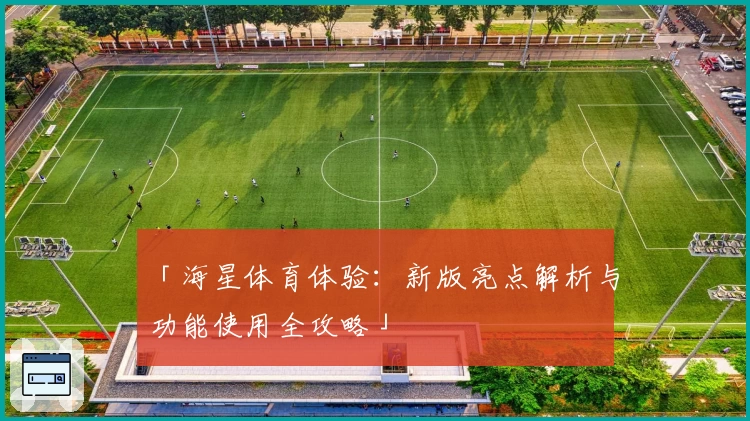 「海星体育体验：新版亮点解析与功能使用全攻略」
