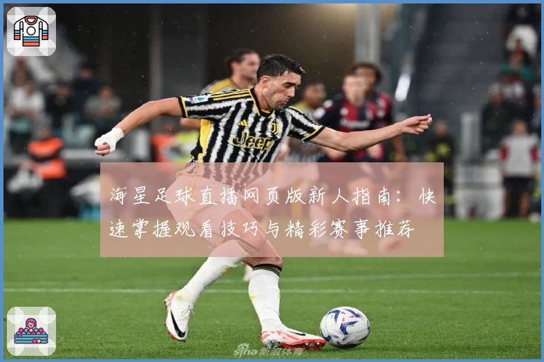 海星足球直播网页版新人指南:快速掌握观看技巧与精彩赛事推荐