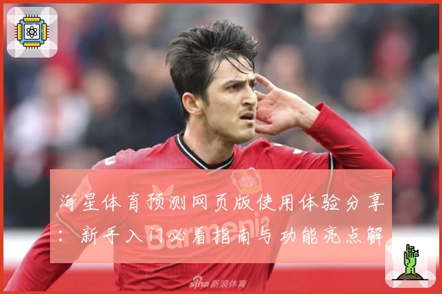 海星体育预测网页版使用体验分享：新手入门必看指南与功能亮点解析