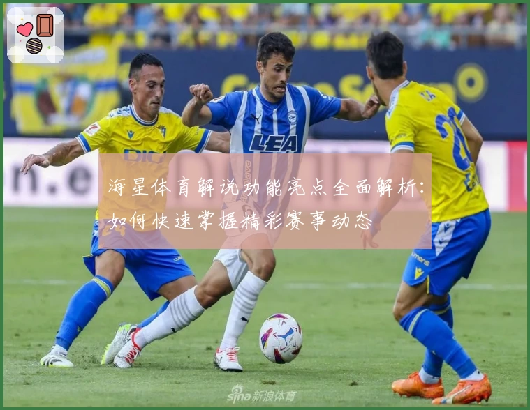 海星体育解说功能亮点全面解析：如何快速掌握精彩赛事动态