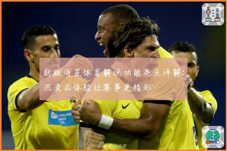 新版海星体育解说功能亮点详解:沉浸式体验让赛事更精彩