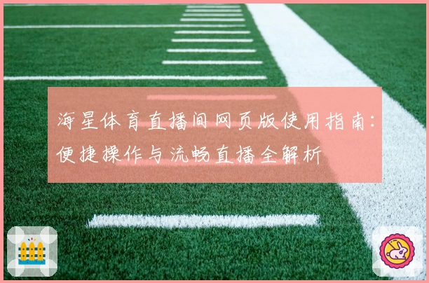海星体育直播间网页版使用指南：便捷操作与流畅直播全解析