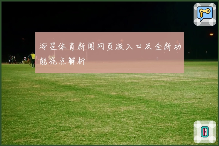 海星体育新闻网页版入口及全新功能亮点解析