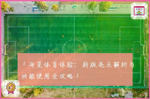 「海星体育体验：新版亮点解析与功能使用全攻略」
