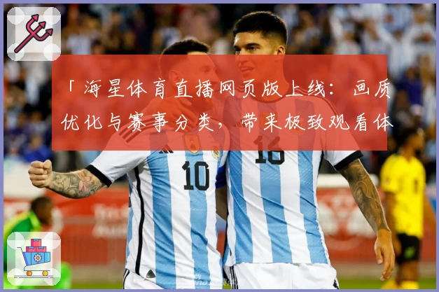 「海星体育直播网页版上线：画质优化与赛事分类，带来极致观看体验」
