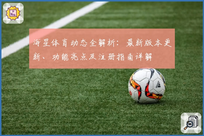 海星体育动态全解析:最新版本更新、功能亮点及注册指南详解
