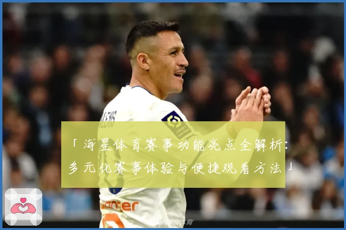 「海星体育赛事功能亮点全解析：多元化赛事体验与便捷观看方法」